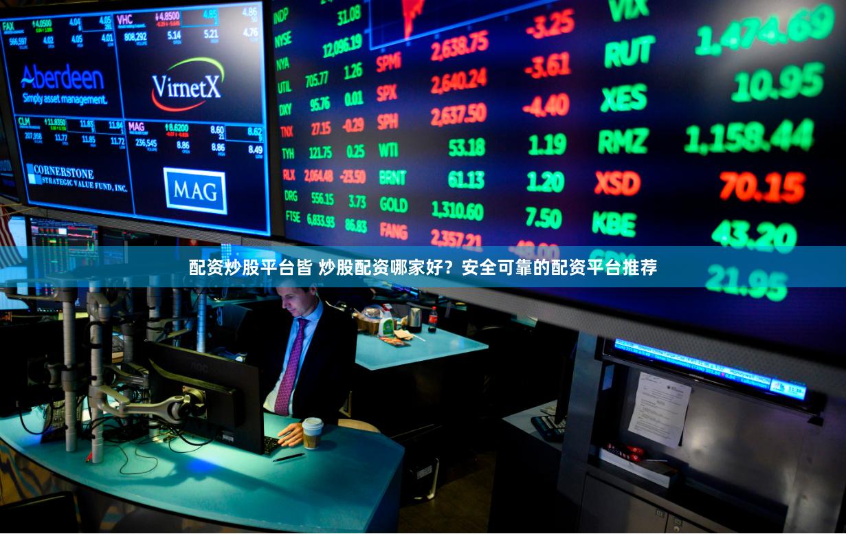 配资炒股平台皆 炒股配资哪家好？安全可靠的配资平台推荐
