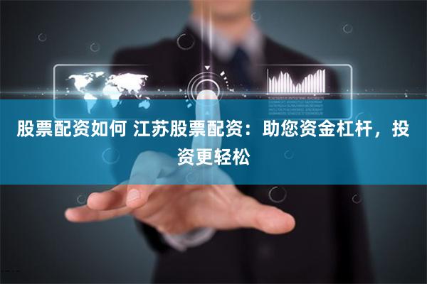 股票配资如何 江苏股票配资：助您资金杠杆，投资更轻松