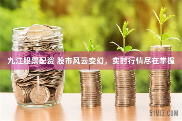 九江股票配资 股市风云变幻，实时行情尽在掌握