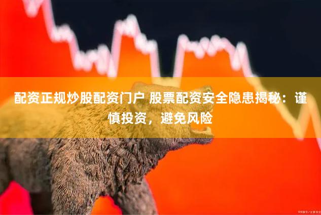 配资正规炒股配资门户 股票配资安全隐患揭秘：谨慎投资，避免风险