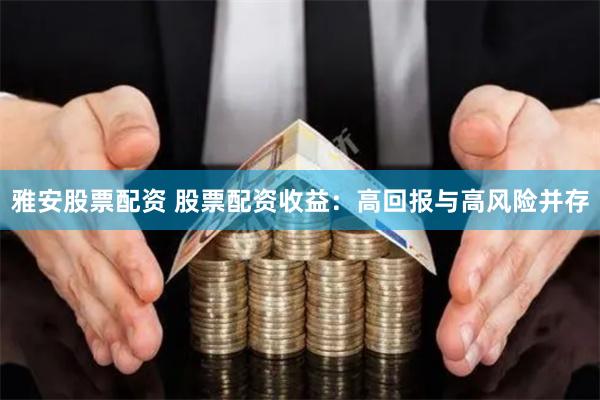 雅安股票配资 股票配资收益：高回报与高风险并存