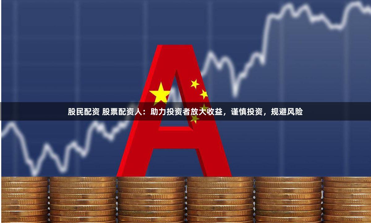 股民配资 股票配资人：助力投资者放大收益，谨慎投资，规避风险