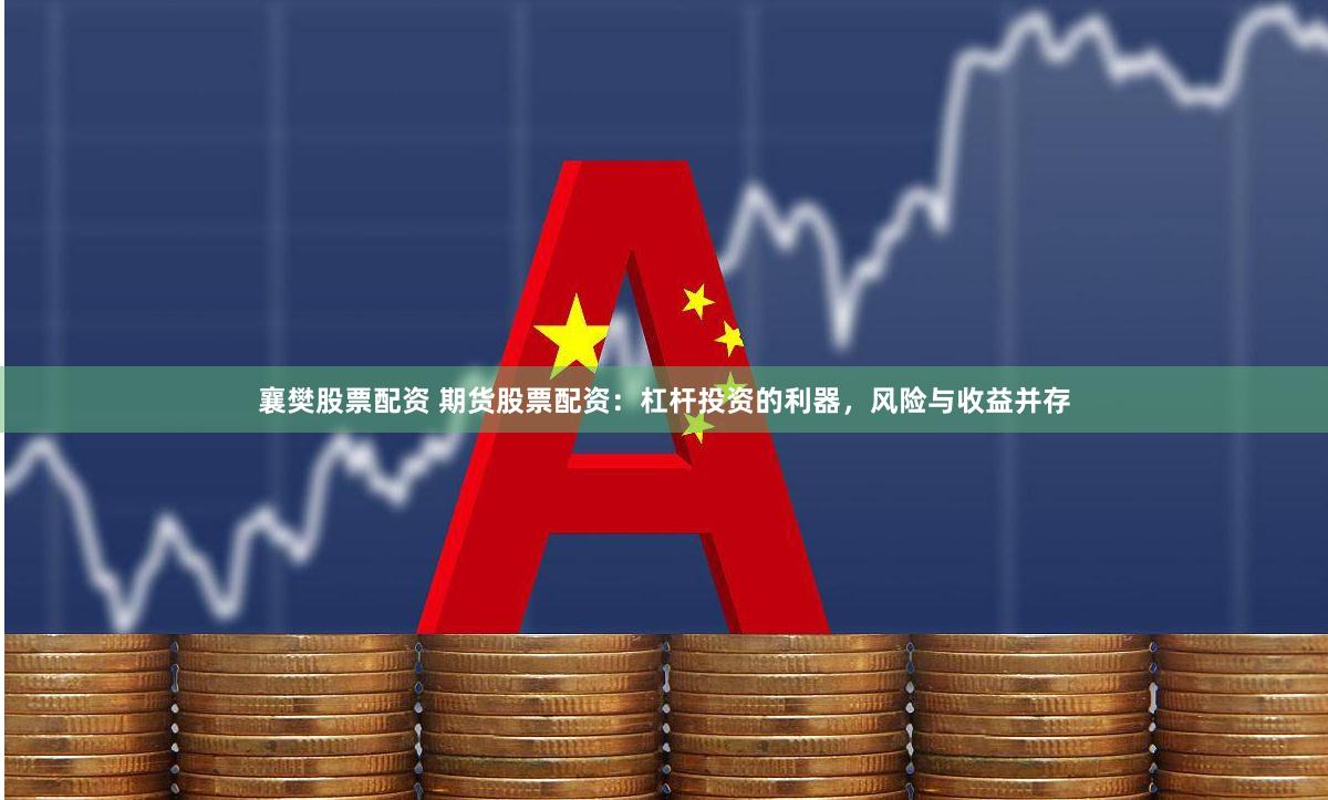 襄樊股票配资 期货股票配资：杠杆投资的利器，风险与收益并存