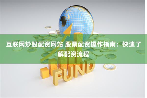 互联网炒股配资网站 股票配资操作指南：快速了解配资流程