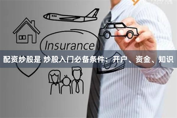 配资炒股是 炒股入门必备条件：开户、资金、知识
