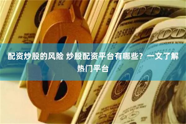 配资炒股的风险 炒股配资平台有哪些？一文了解热门平台