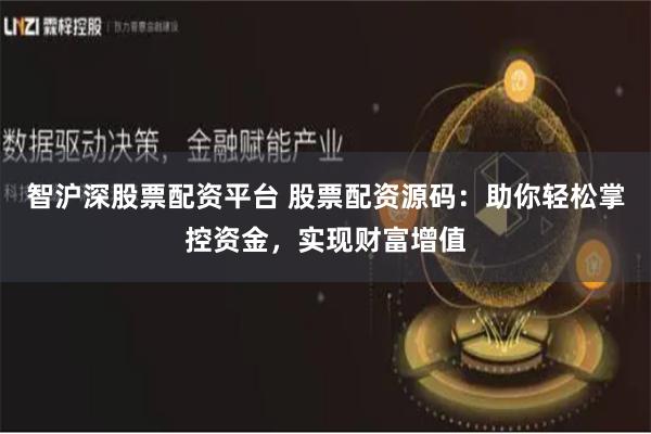 智沪深股票配资平台 股票配资源码：助你轻松掌控资金，实现财富增值
