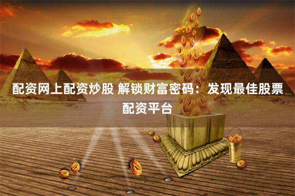 配资网上配资炒股 解锁财富密码：发现最佳股票配资平台